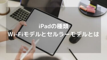 iPadの種類 Wi-Fiモデルとは? セルラーモデルとは? 違いについて解説